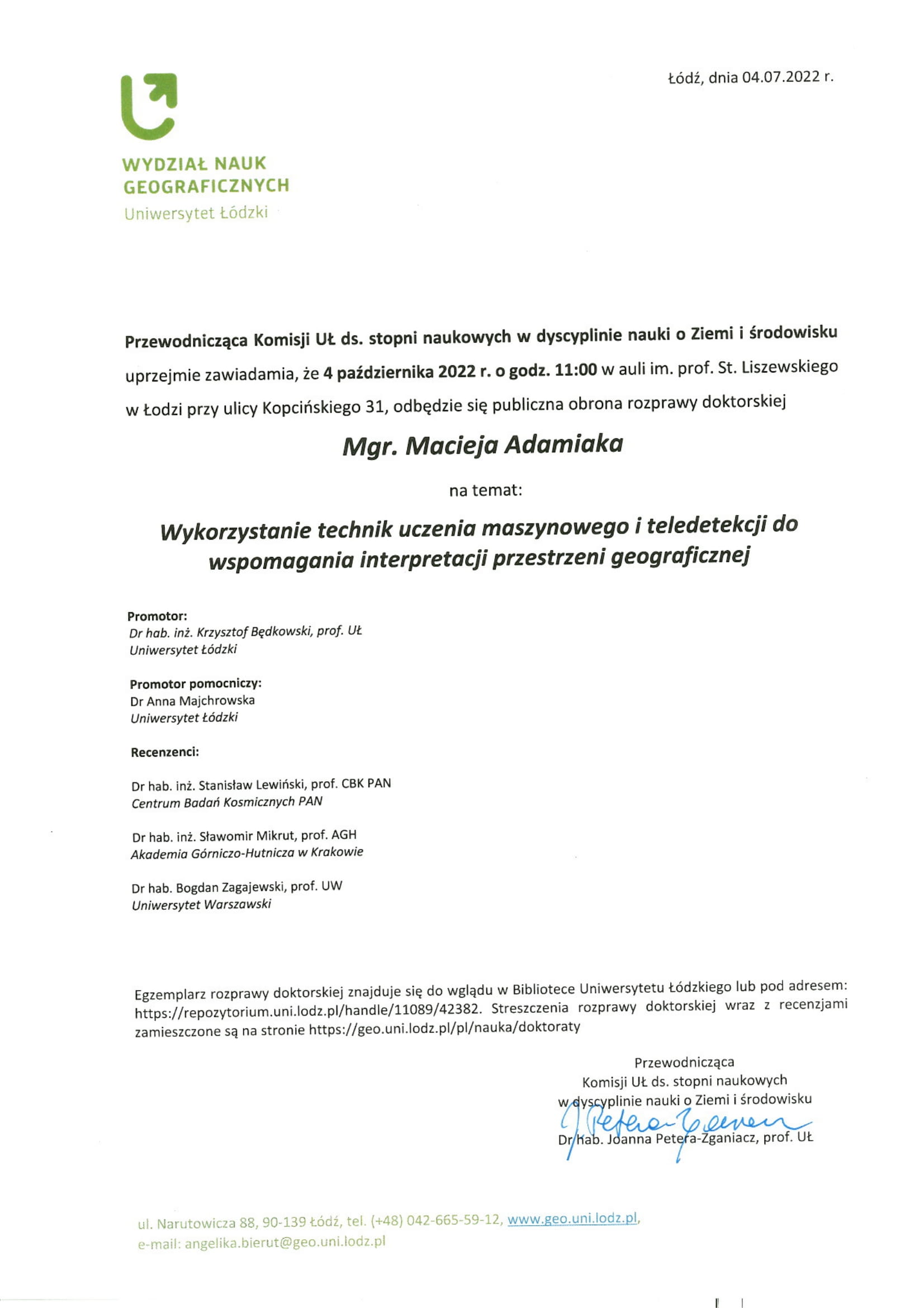 Przewodniczqca Komisji Ut ds. stopni naukowych w dyscyplinie nauki o Ziemi i 4rodowisku uprzejrnie zawiadarnia, 2e 4 paidziernika 2022 r. o godz. 11:00 w auli im. prof. St. Liszewskiego w todzi przy ulicy Kopciriskiego 31, odbqdzie siq publiczna obrona rozprawy doktorskiej mgra Michała Adamiaka Wykorzystanie technik uczenia maszynowego i teledetekcji do wspomagania interpretacji przestrzeni geograficznej Egzemplarz rozprawy doktorskiej znajduje sib do wglqdu w Bibliotece Uniwersytetu todzkiego lub pod adresem: https://repozytorium.uni.lodz.pl/handle/11089/42382. Streszczenia rozprawy doktorskiej wraz z recenzjami zamieszczone sq na stronie https://geo.uni.lodz.pl/plinaukaicloktoraty 