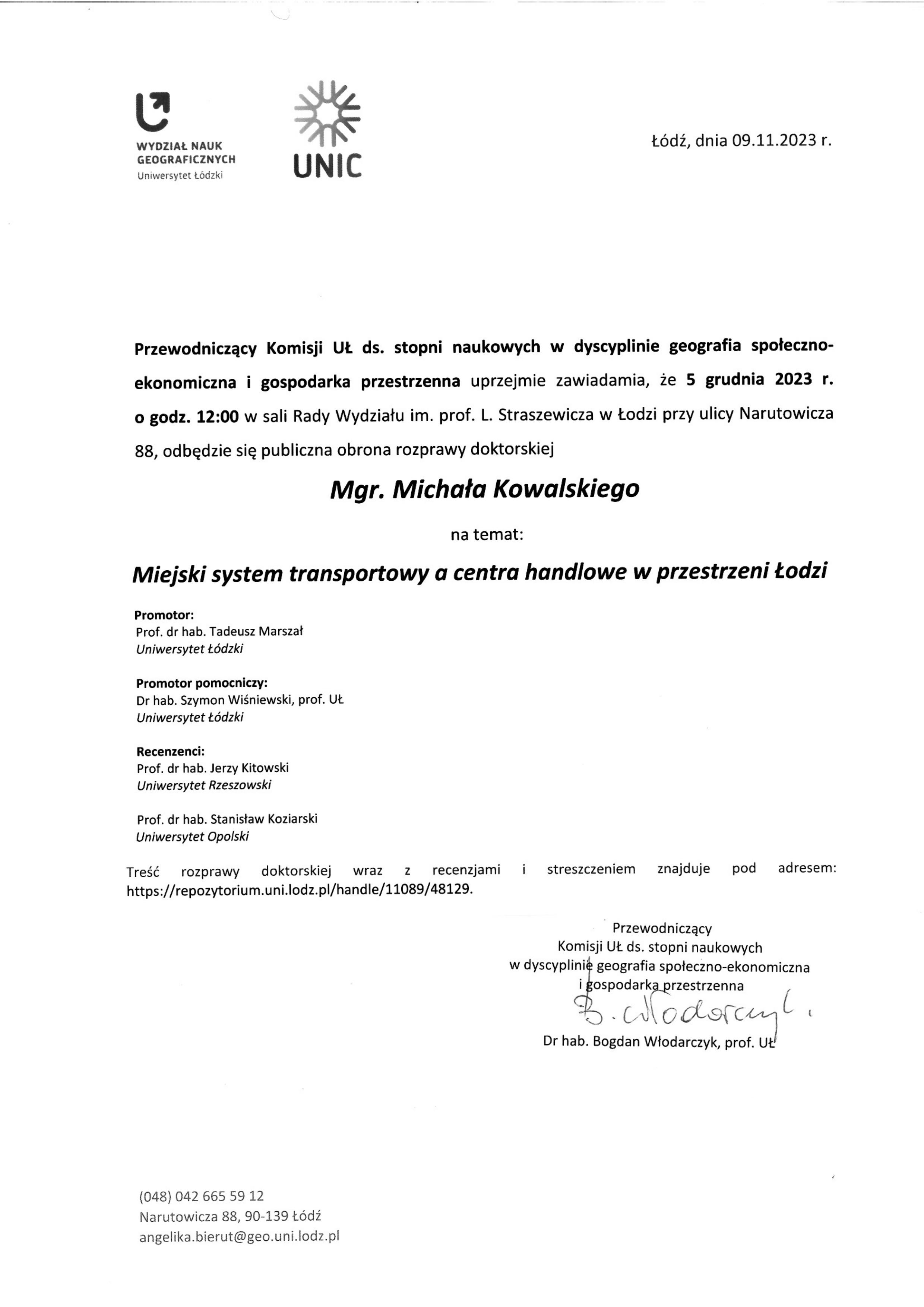 Przewodniczący Komisji UŁ ds. stopni naukowych w dyscyplinie geografia społeczno-ekonomiczna i gospodarka przestrzenna uprzejmie zawiadamia, że 5 grudnia 2023 r. o godz. 12:00 w sali Rady Wydziału im. prof. L. Straszewicza w Łodzi przy ulicy Narutowicza 88, odbędzie się publiczna obrona rozprawy doktorskiej Mgr. Michała Kowalskiego na temat: Miejski system transportowy a centra handlowe w przestrzeni Łodzi Promotor: Prof. dr hab. Tadeusz Marszał Uniwersytet Łódzki Promotor pomocniczy: Dr hab. Szymon Wiśniewski, prof. UŁ Uniwersytet Łódzki Recenzenci: Prof. dr hab. Jerzy Kitowski Uniwersytet Rzeszowski Prof. dr hab. Stanisław Koziarski Uniwersytet Opolski Treść	rozprawy	doktorskiej	wraz	z	recenzjami	i	streszczeniem	znajduje	pod	adresem: https://repozytorium.uni.lodz.pl/handle/11089/48129.